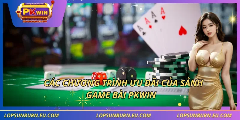 Các chương trình ưu đãi của sảnh game bài PKWIN