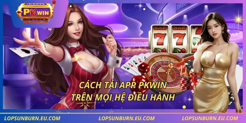 Cách tải app PKWIN trên mọi hệ điều hành