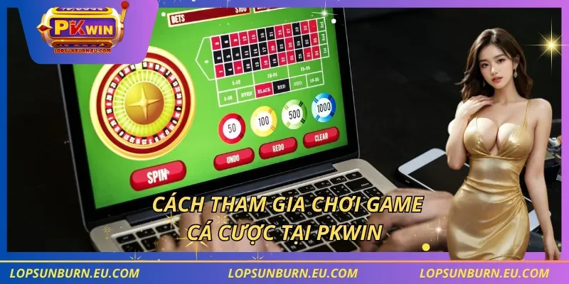 Cách tham gia chơi game, cá cược tại PKWIN