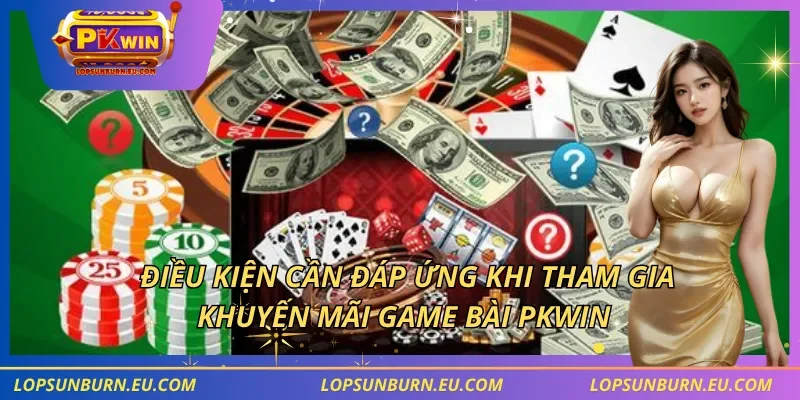 Điều kiện cần đáp ứng khi tham gia khuyến mãi game bài PKWIN