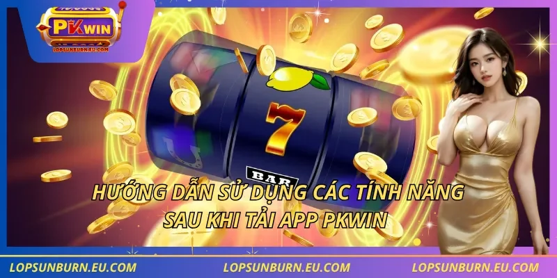 Hướng dẫn sử dụng các tính năng sau khi tải app PKWIN