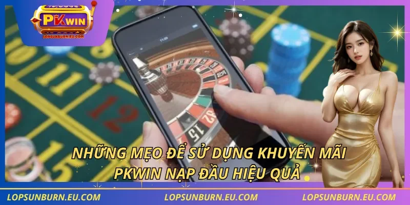 Những mẹo để sử dụng khuyến mãi PKWIN nạp đầu hiệu quả