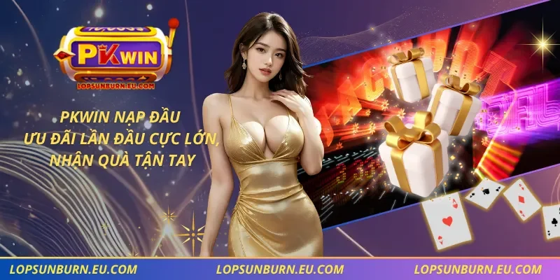PKWIN Nạp Đầu – Ưu Đãi Lần Đầu Cực Lớn, Nhận Quà Tận Tay