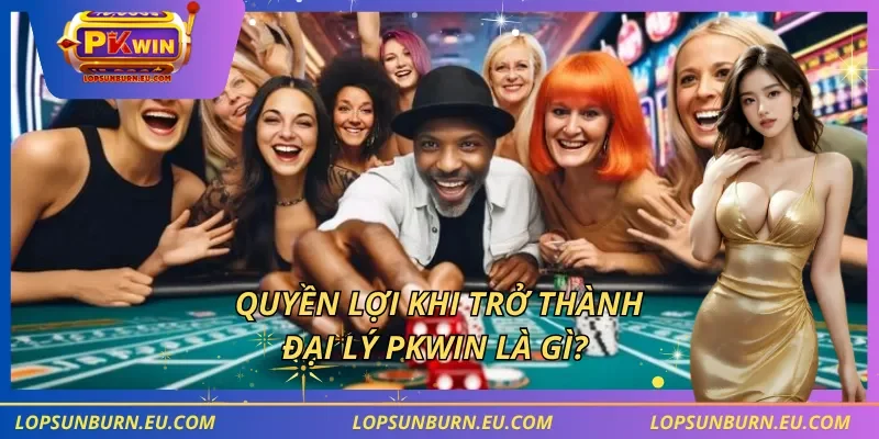 Quyền lợi khi trở thành đại lý PKWIN là gì?